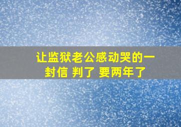 让监狱老公感动哭的一封信 判了 要两年了